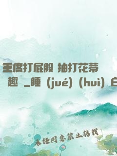 重度打屁股 抽打花蒂筆趣閣